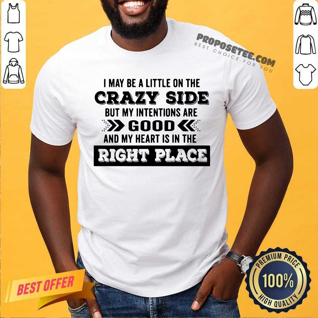 happy-i-may-be-a-little-on-the-crazy-side-but-my-intentions-are-good-and-my-heart-is-in-the-right-place-shirt.jpg