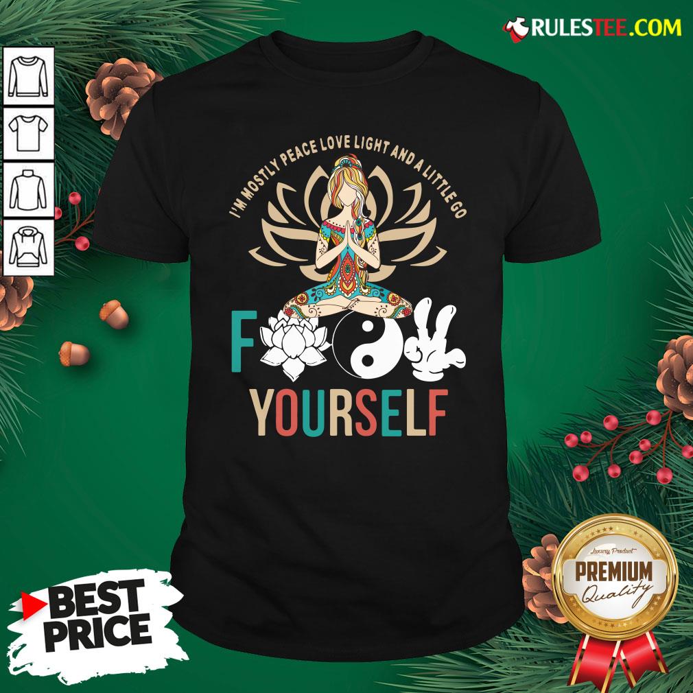 Happy Im Mostly Peace Love Light And A Litte Go Fuck Yourself Shirt