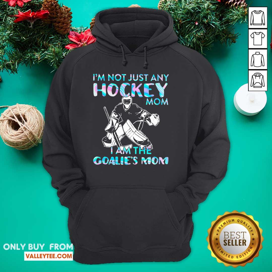 Happy I'm Not Just Any Hockey Mom I am The Goalie Mom Shirt