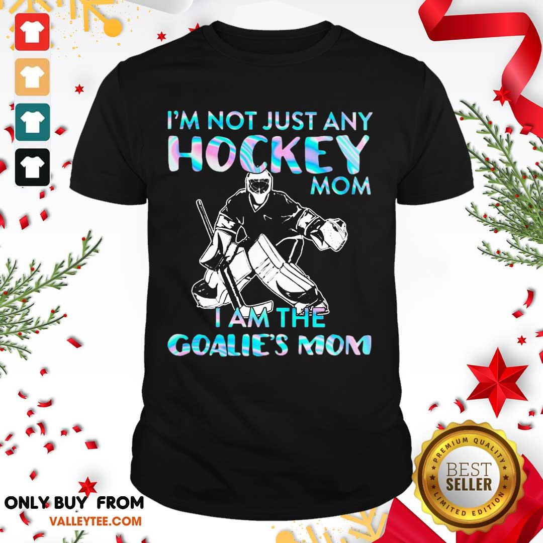 Happy I'm Not Just Any Hockey Mom I am The Goalie Mom Shirt