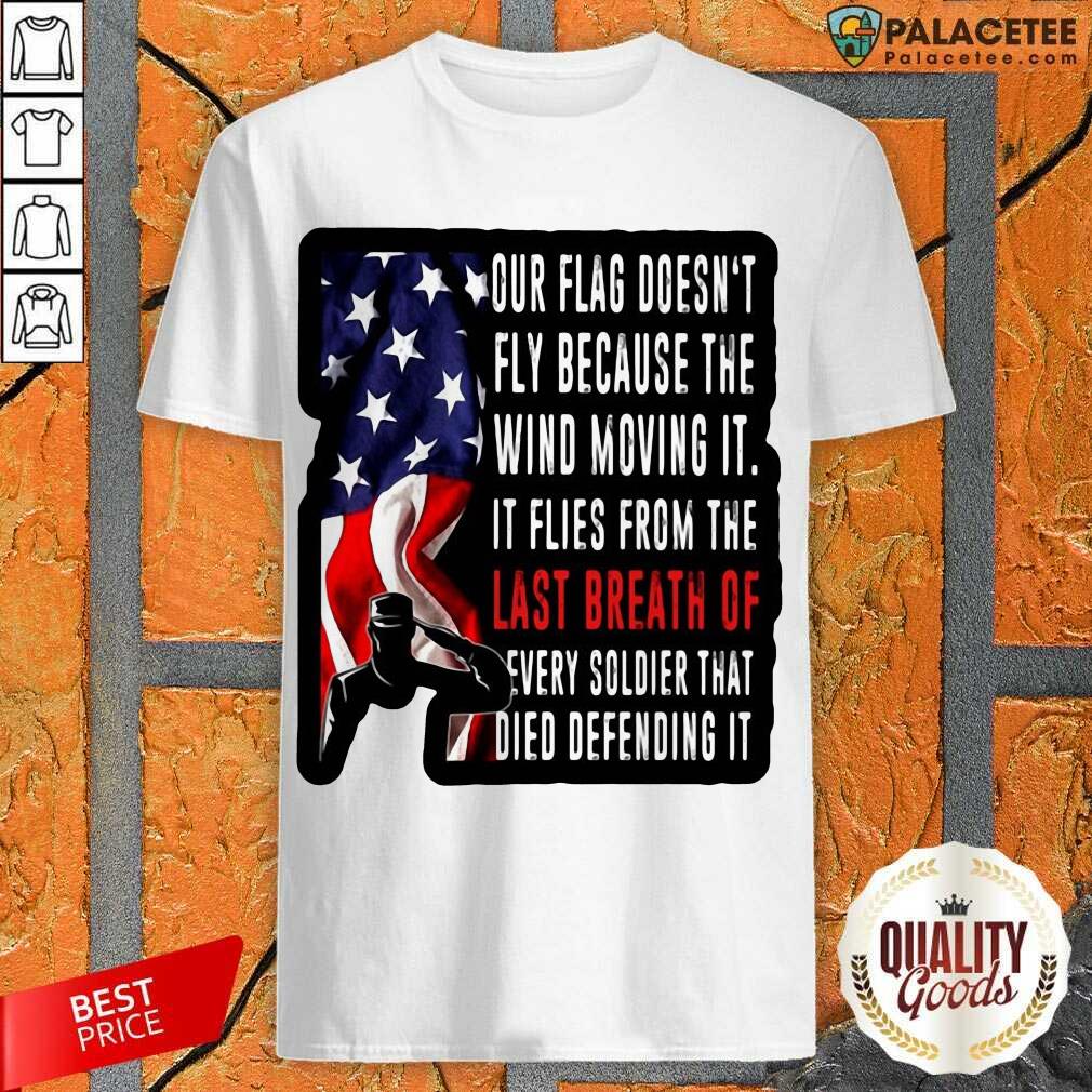 Happy Our Flag Doesn’t Fly Because The Wind Moving It American Shirt