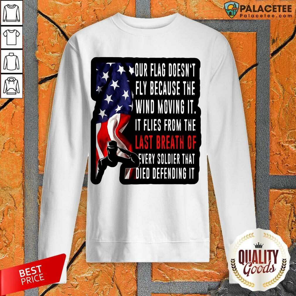 Happy Our Flag Doesn’t Fly Because The Wind Moving It American Shirt
