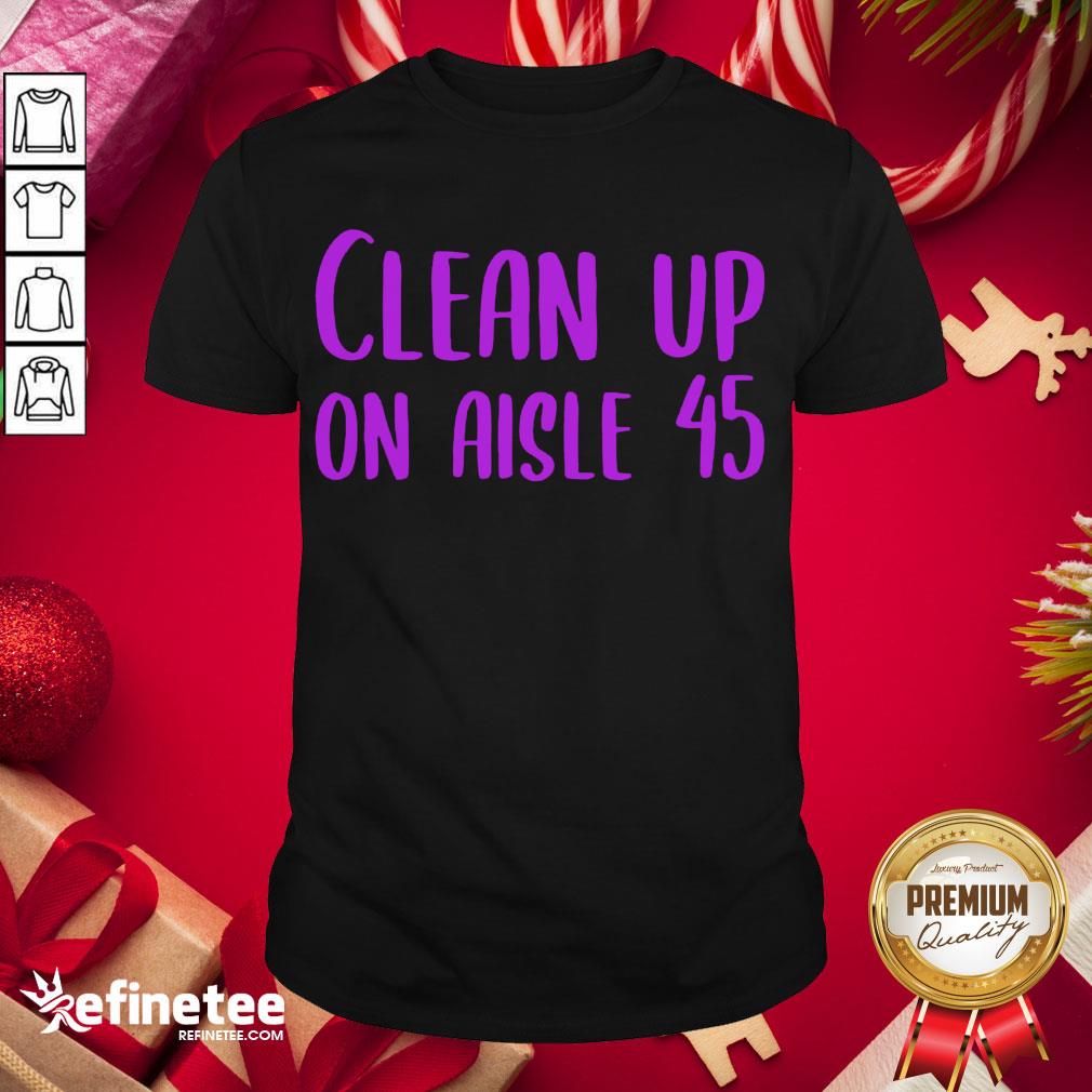 Happy Pretty Clean Up On Aisle 45 Biden Harris Shirt