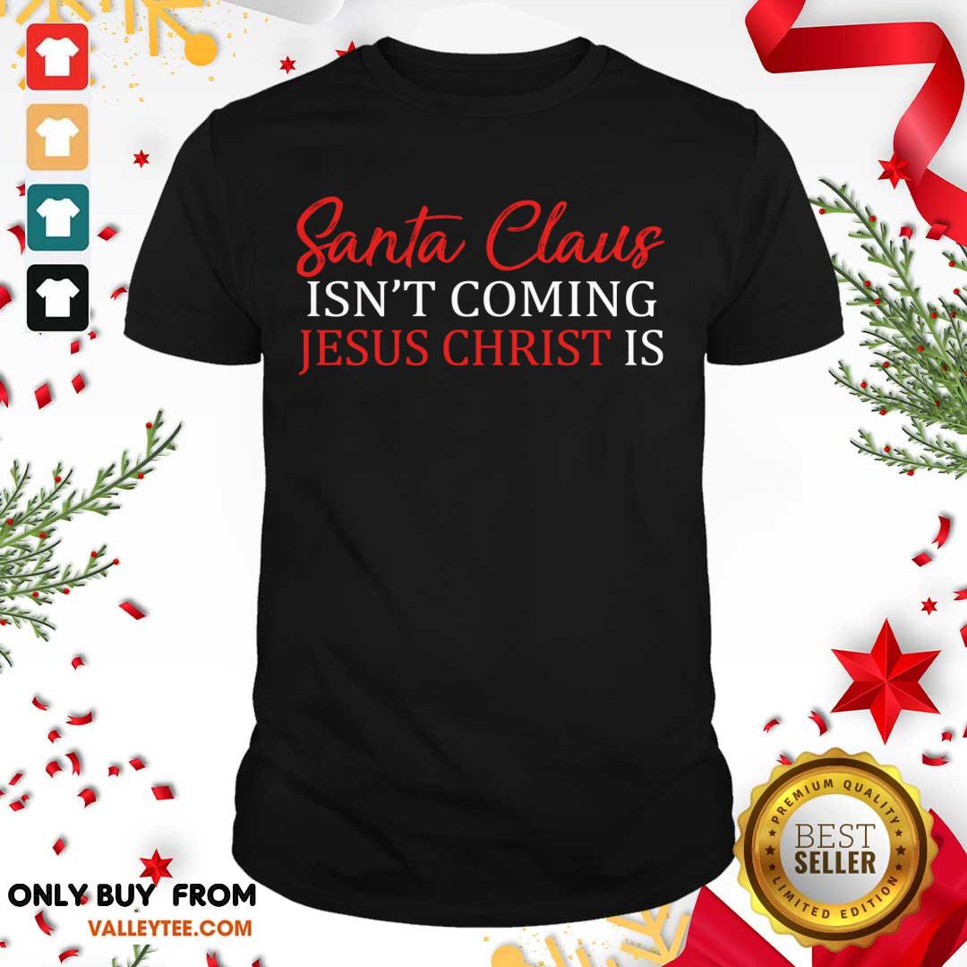 Happy Santa Claus Isn’t Coming Jesus Christ Shirt