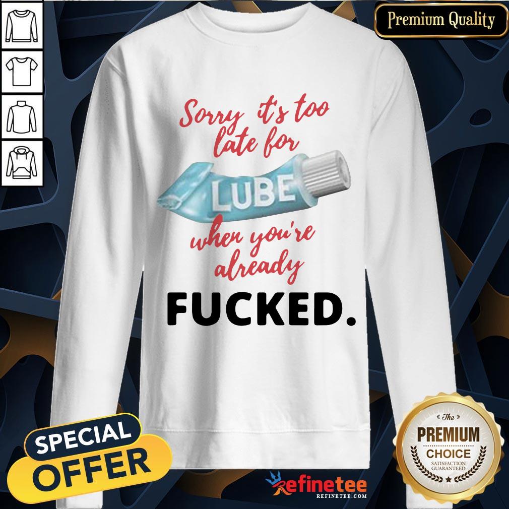 Happy Sorry Its Too Late For Lube When Youre Already Fucked Shirt