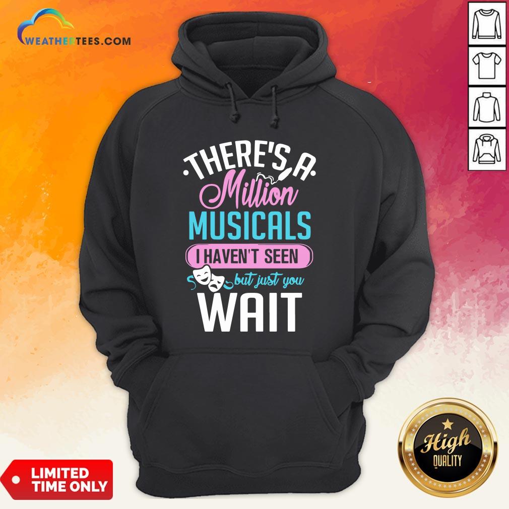 Happy There’s A Million Musicals I Haven’t Seen But Just You Wait Shirt