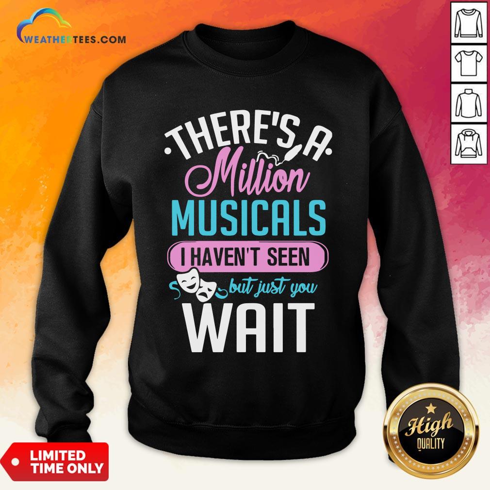 Happy There’s A Million Musicals I Haven’t Seen But Just You Wait Shirt