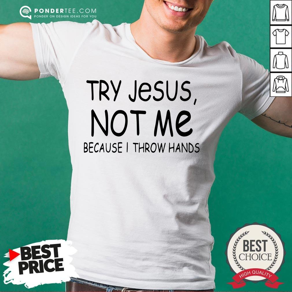 Happy Try Jesus Not Me Because I Throw Hands Shirt