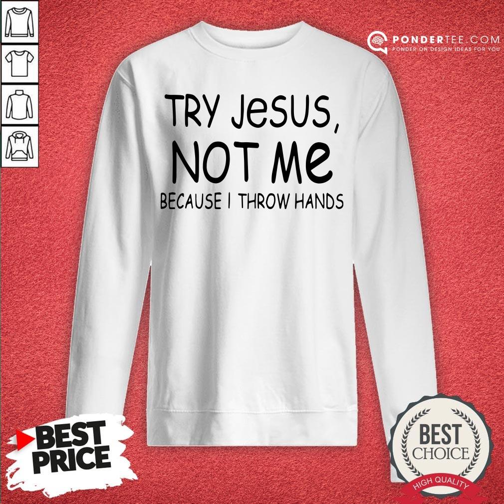Happy Try Jesus Not Me Because I Throw Hands Shirt
