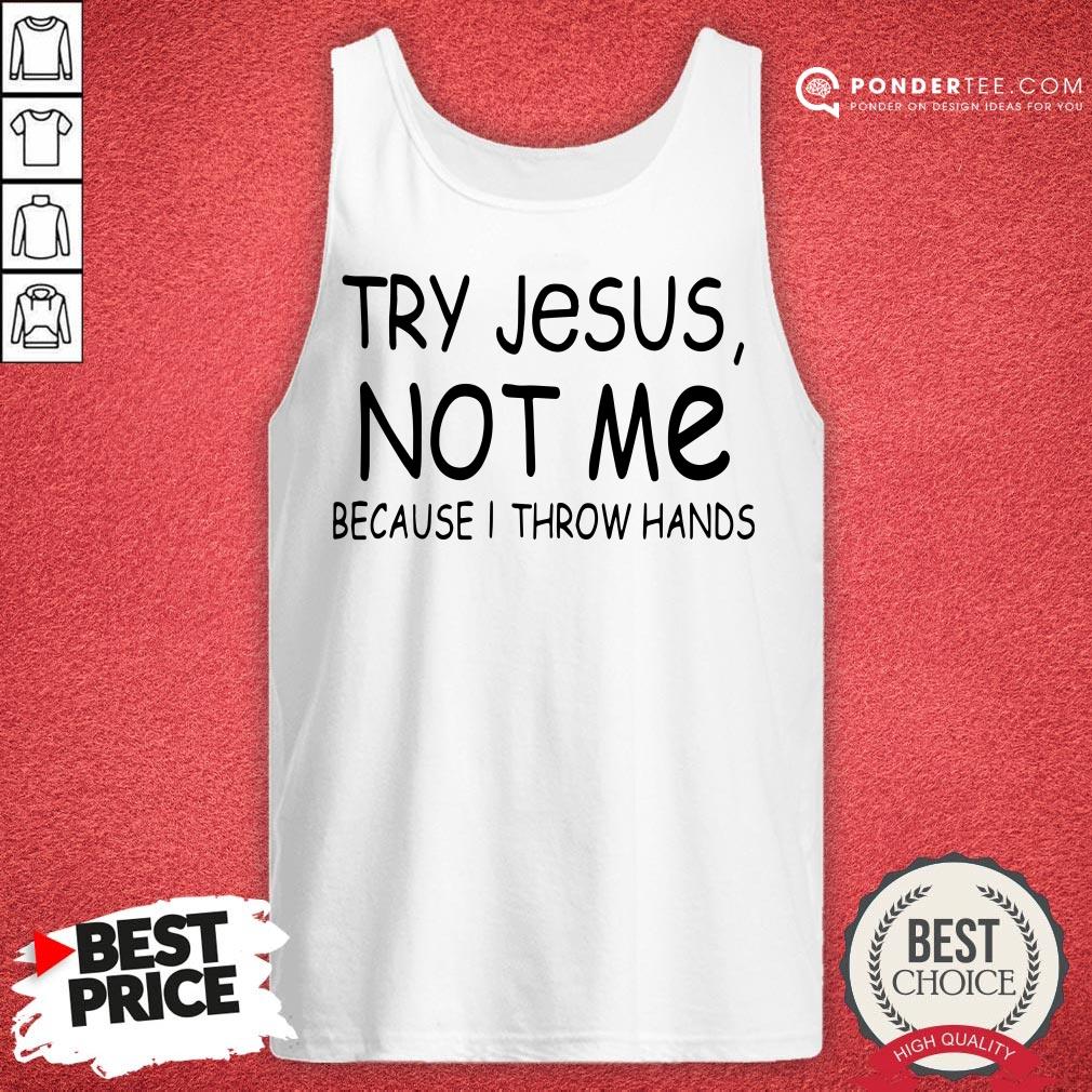 Happy Try Jesus Not Me Because I Throw Hands Shirt