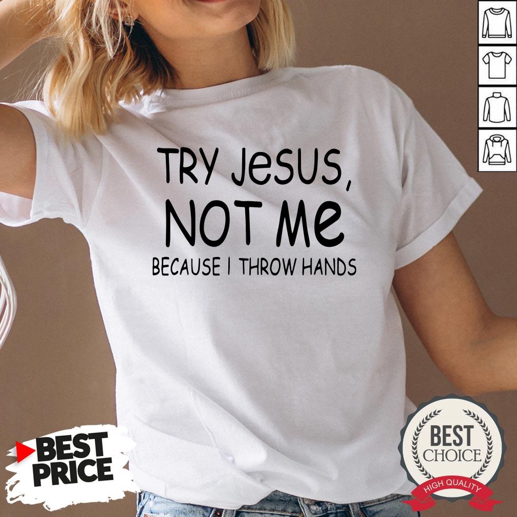Happy Try Jesus Not Me Because I Throw Hands Shirt