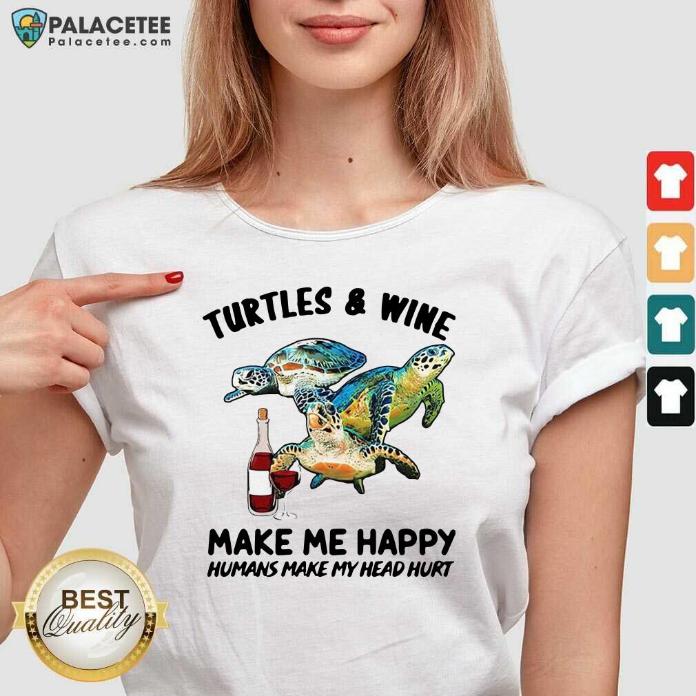 Happy Turtles And Wine Make Me Happy Humans Make My Head Hurt Shirt