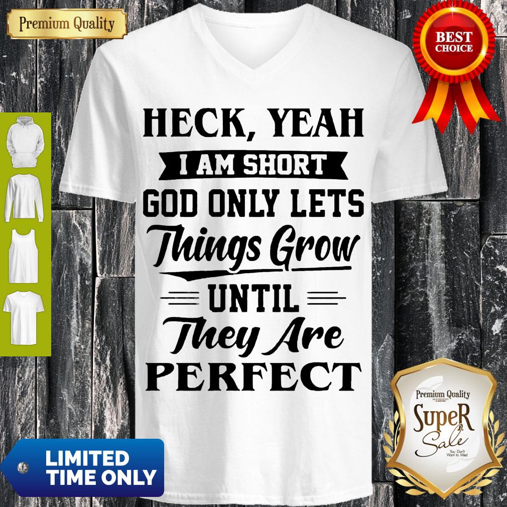 Heck Yeah Im Short God Only Lets Things Grow Until They Are Perfect Shirt