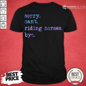 Sorry Can’t Riding Horses Bye Shirt