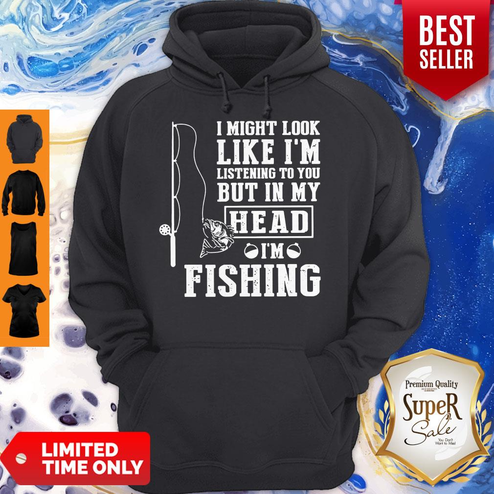 I Might Look Like I'm Listening To You But In My Head I Am Fishing Shirt