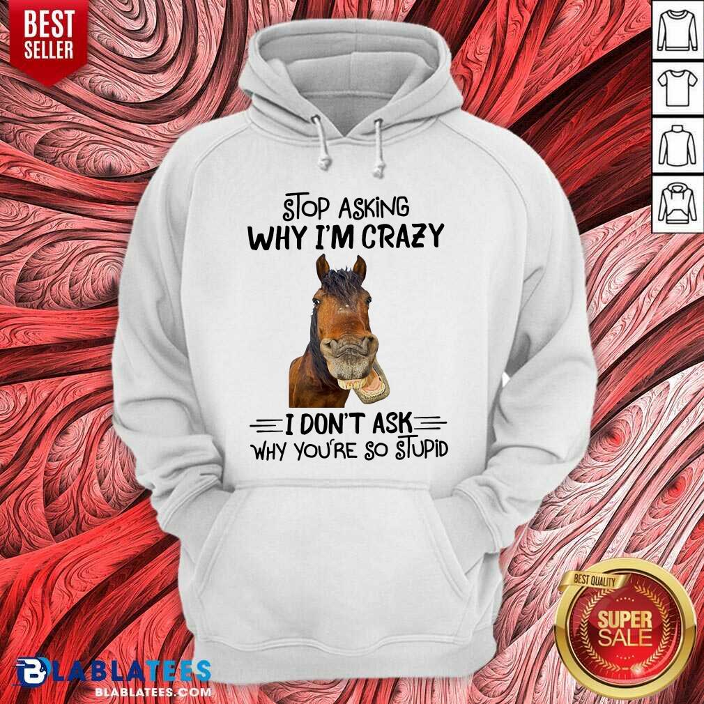 Horse Stop Asking Why I’m Crazy Shirt