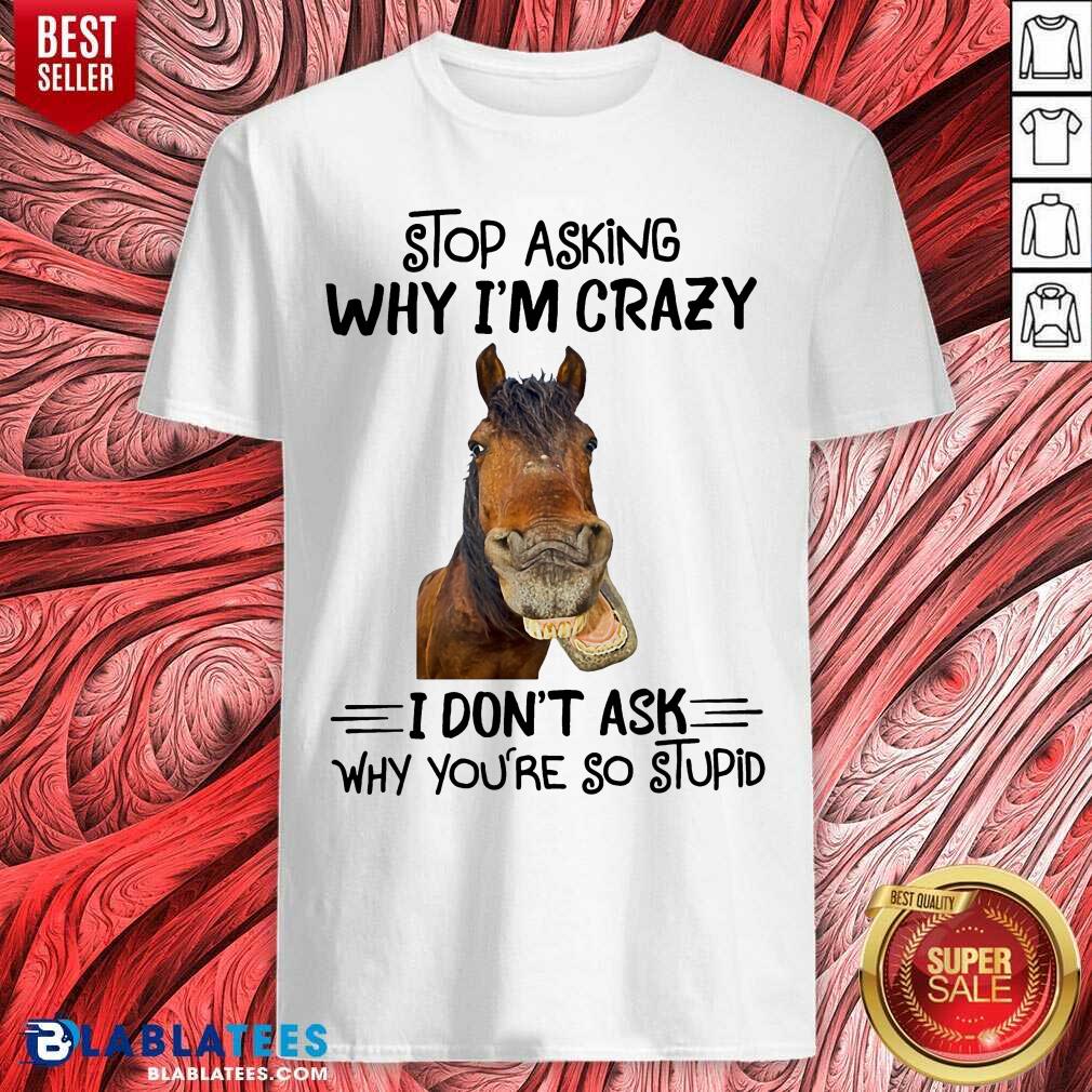 Horse Stop Asking Why I’m Crazy Shirt