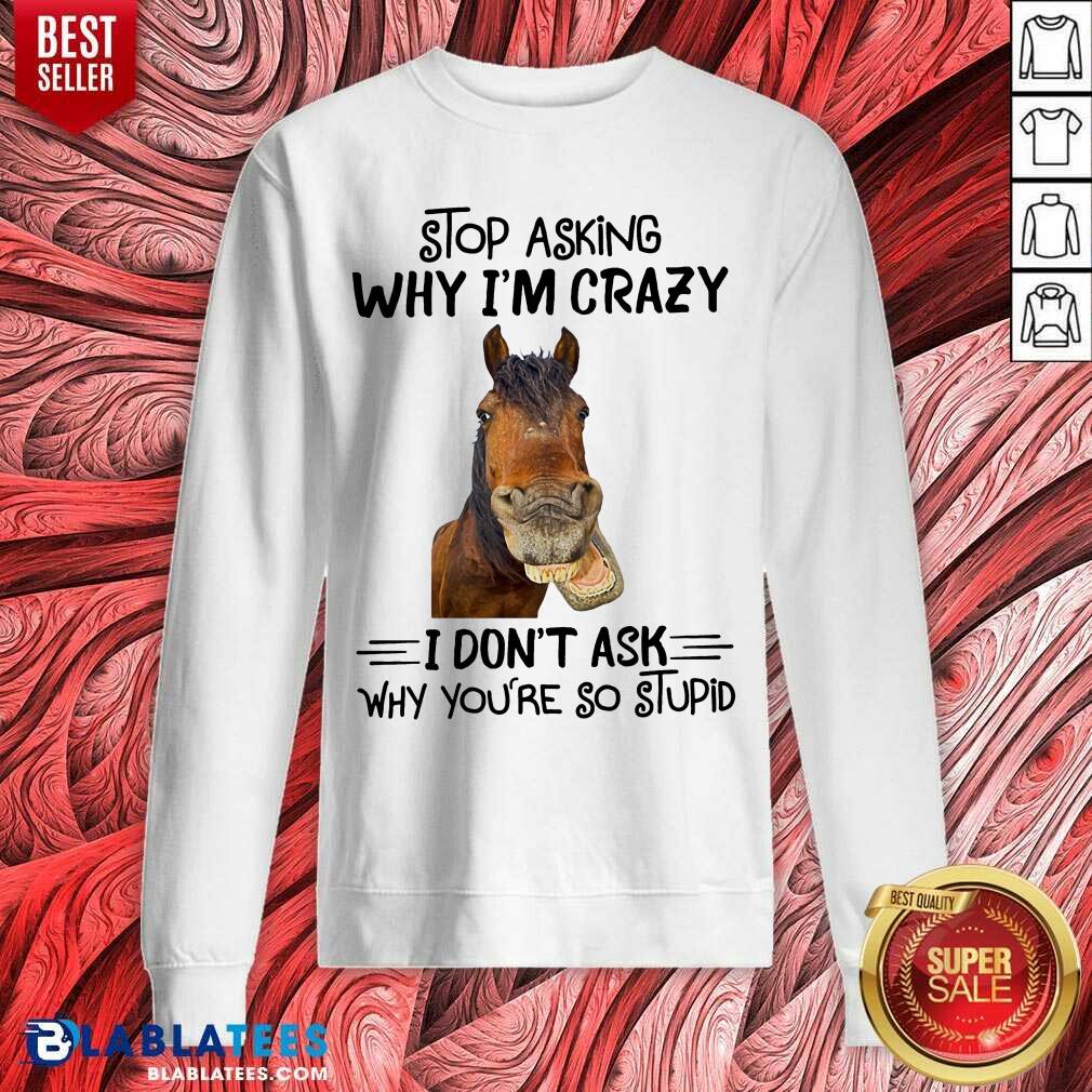 Horse Stop Asking Why I’m Crazy Shirt