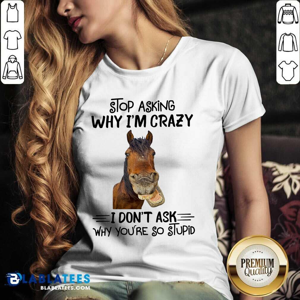 Horse Stop Asking Why I’m Crazy Shirt