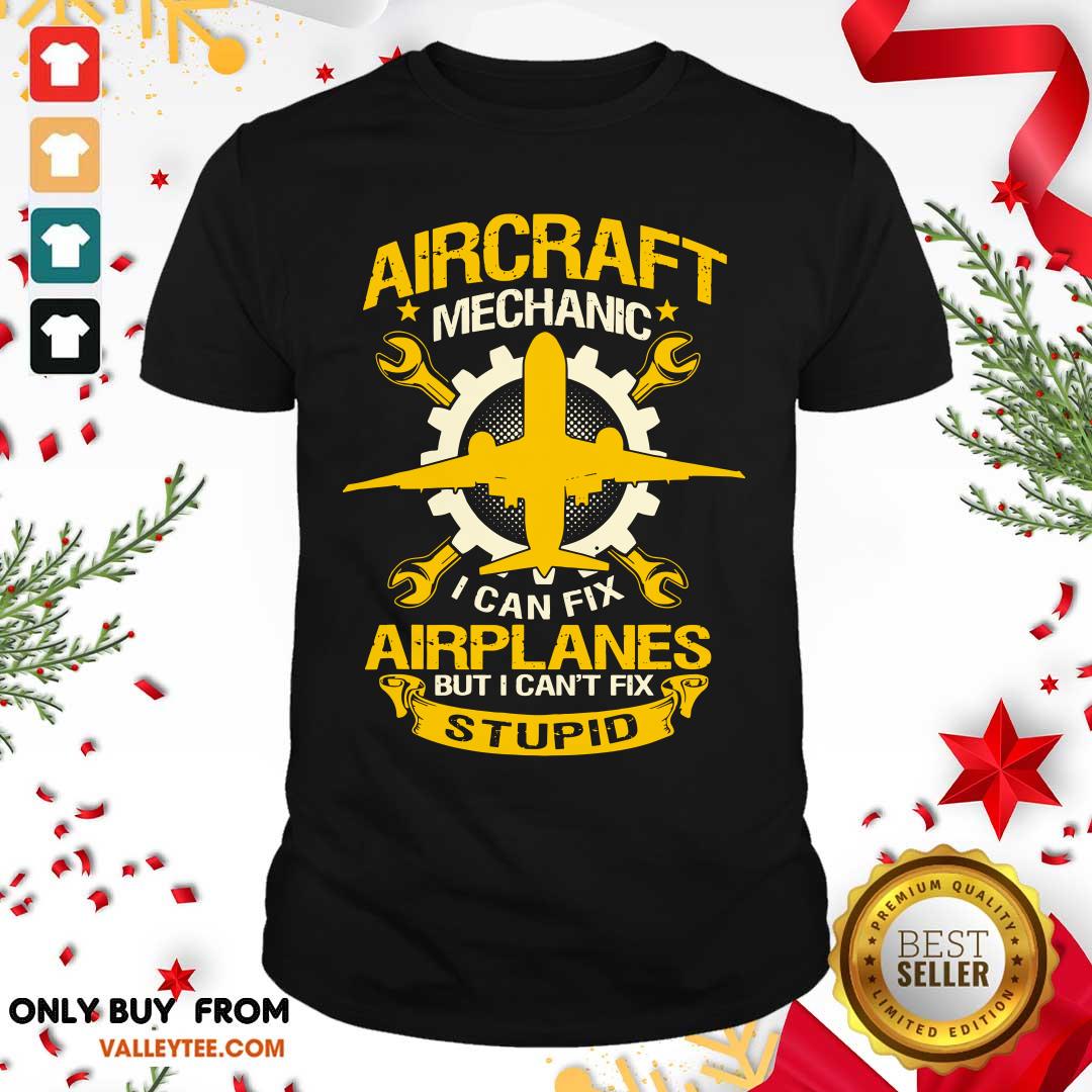 Hot Aircraft Mechanic I Can Fix Airplane But I Cant Fix Stupid Aviation Shirt
