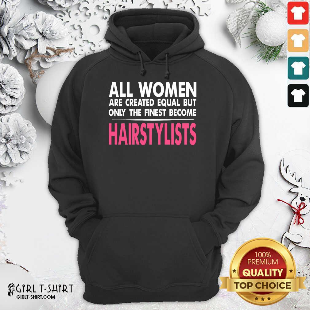 Hot All Women Are Created Equal But Only The Finest Become Hairstylists Shirt