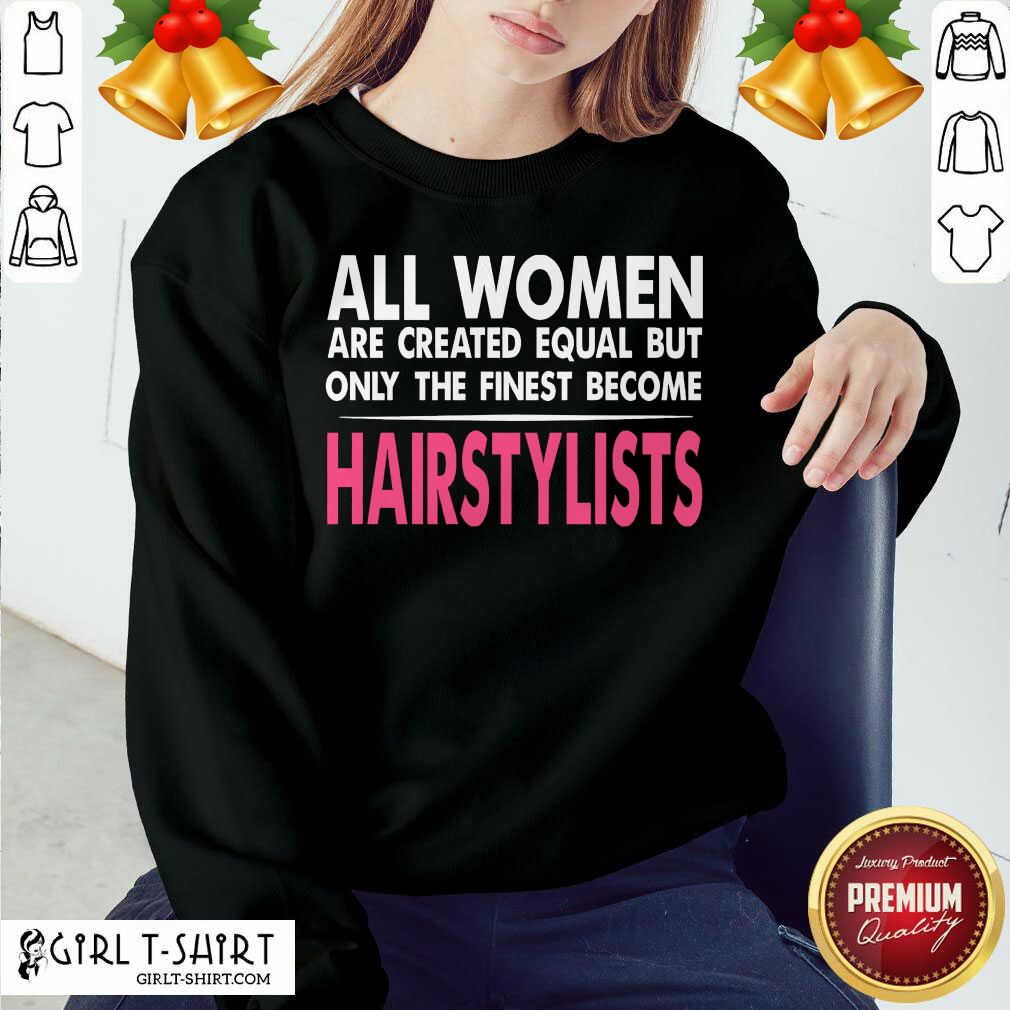 Hot All Women Are Created Equal But Only The Finest Become Hairstylists Shirt
