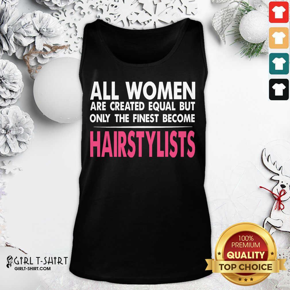 Hot All Women Are Created Equal But Only The Finest Become Hairstylists Shirt