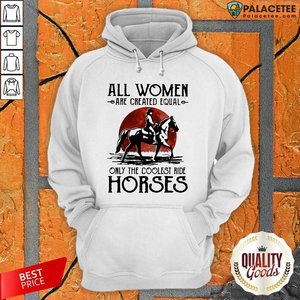 Hot All Women Are Created Equal Only The Coolest Ride Horses Moon Blood Shirt