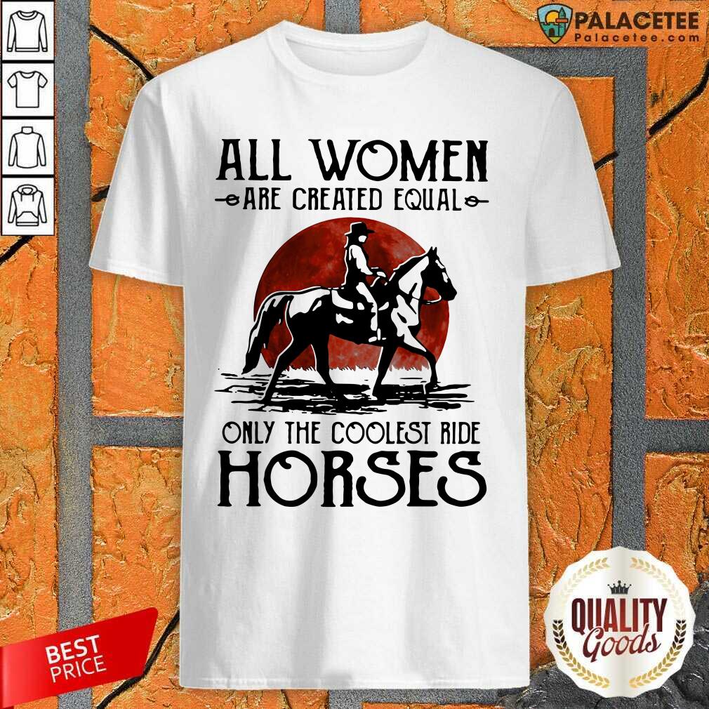Hot All Women Are Created Equal Only The Coolest Ride Horses Moon Blood Shirt