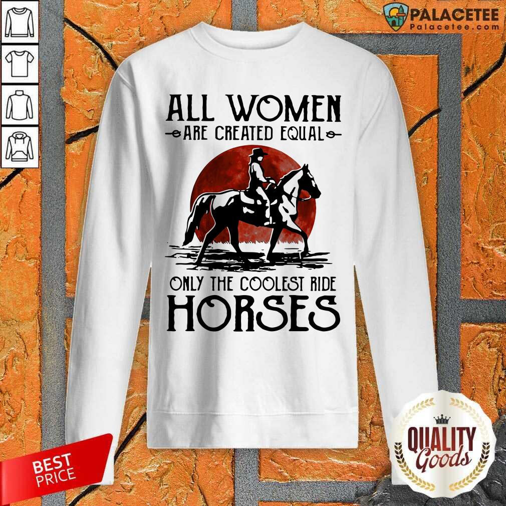 Hot All Women Are Created Equal Only The Coolest Ride Horses Moon Blood Shirt