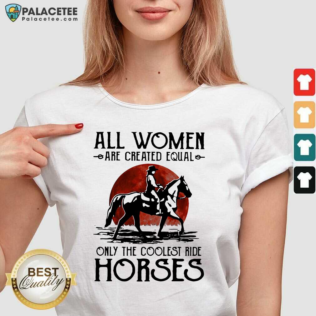 Hot All Women Are Created Equal Only The Coolest Ride Horses Moon Blood Shirt