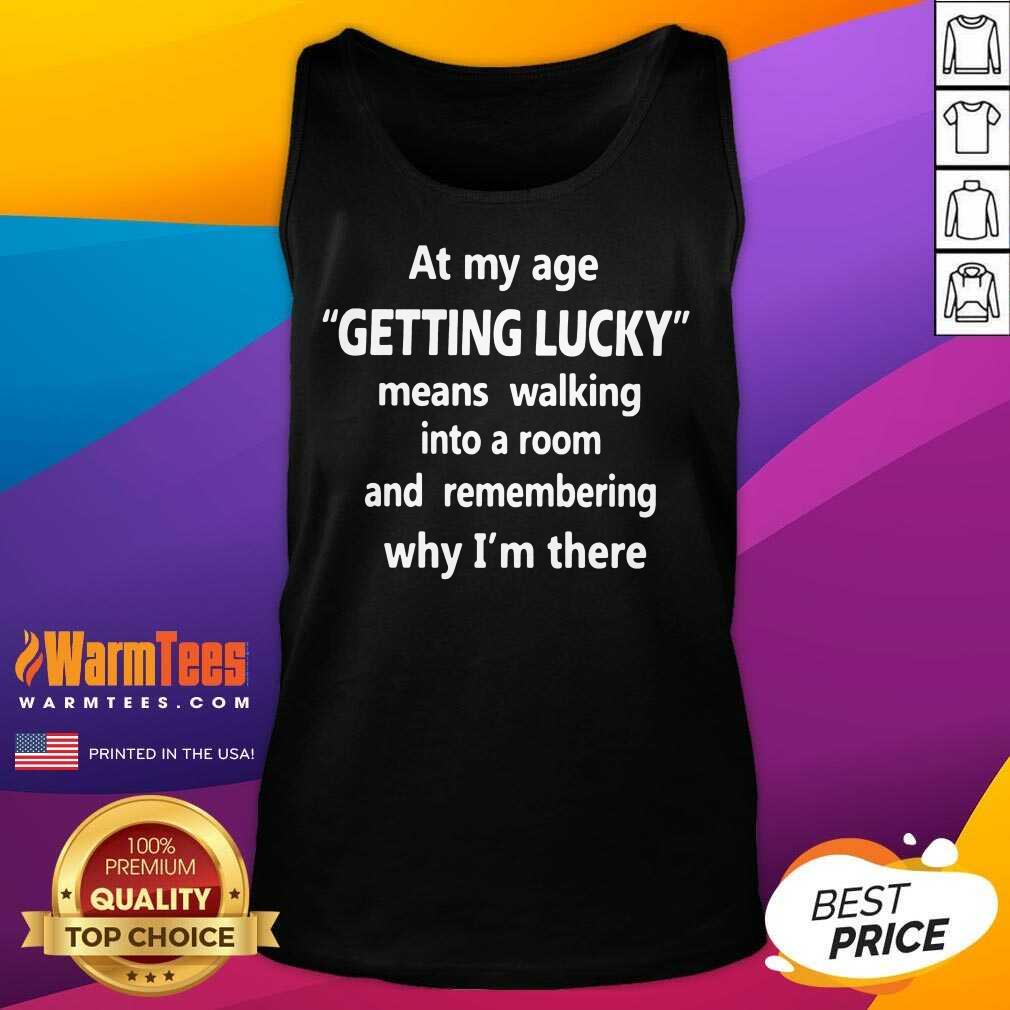 hot-at-my-age-getting-lucky-means-walking-into-a-room-and-remembering-why-im-there-tank-top.jpg