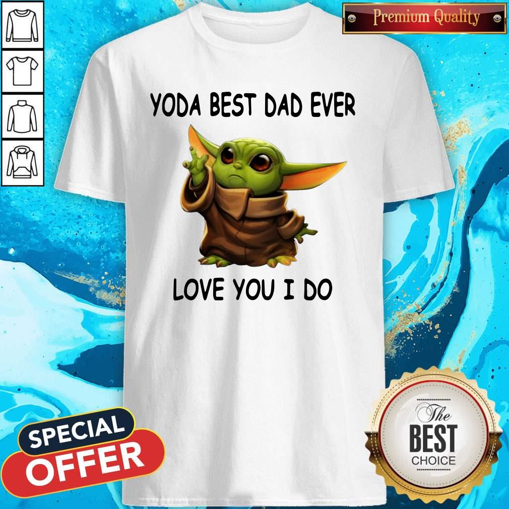 Hot Baby Yoda Best Dad Ever Love You I Do Shirt