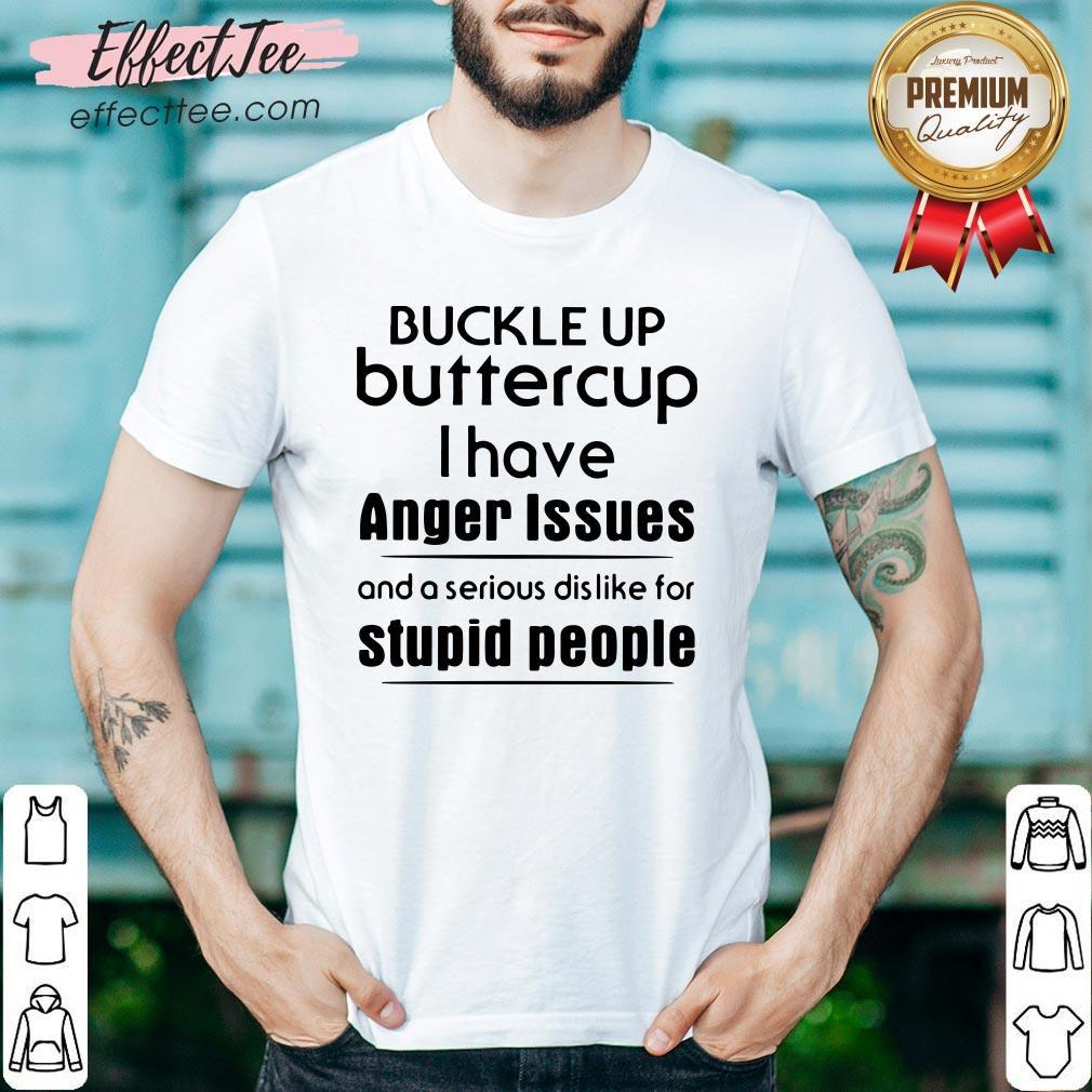 hot-buckle-up-buttercup-i-have-anger-issues-and-a-serious-dislike-for-stupid-people-shirt.jpg