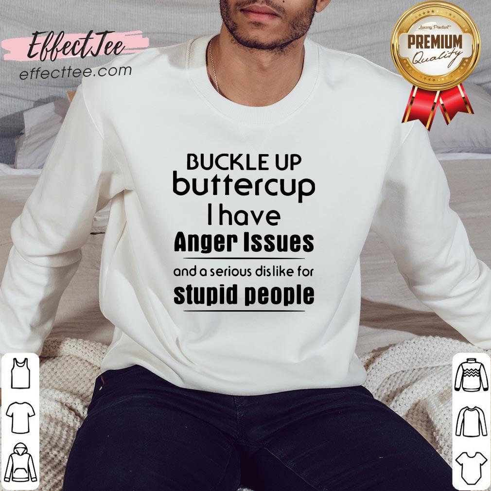 hot-buckle-up-buttercup-i-have-anger-issues-and-a-serious-dislike-for-stupid-people-sweatshirt.jpg