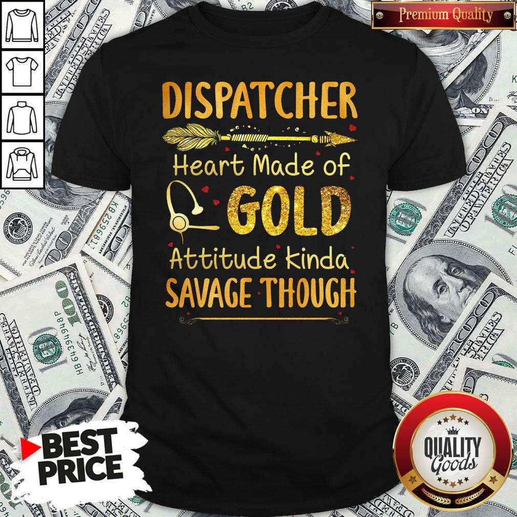 Hot Dispatcher Heart Made Of Gold Attitude Kinda Savage Though Shirt