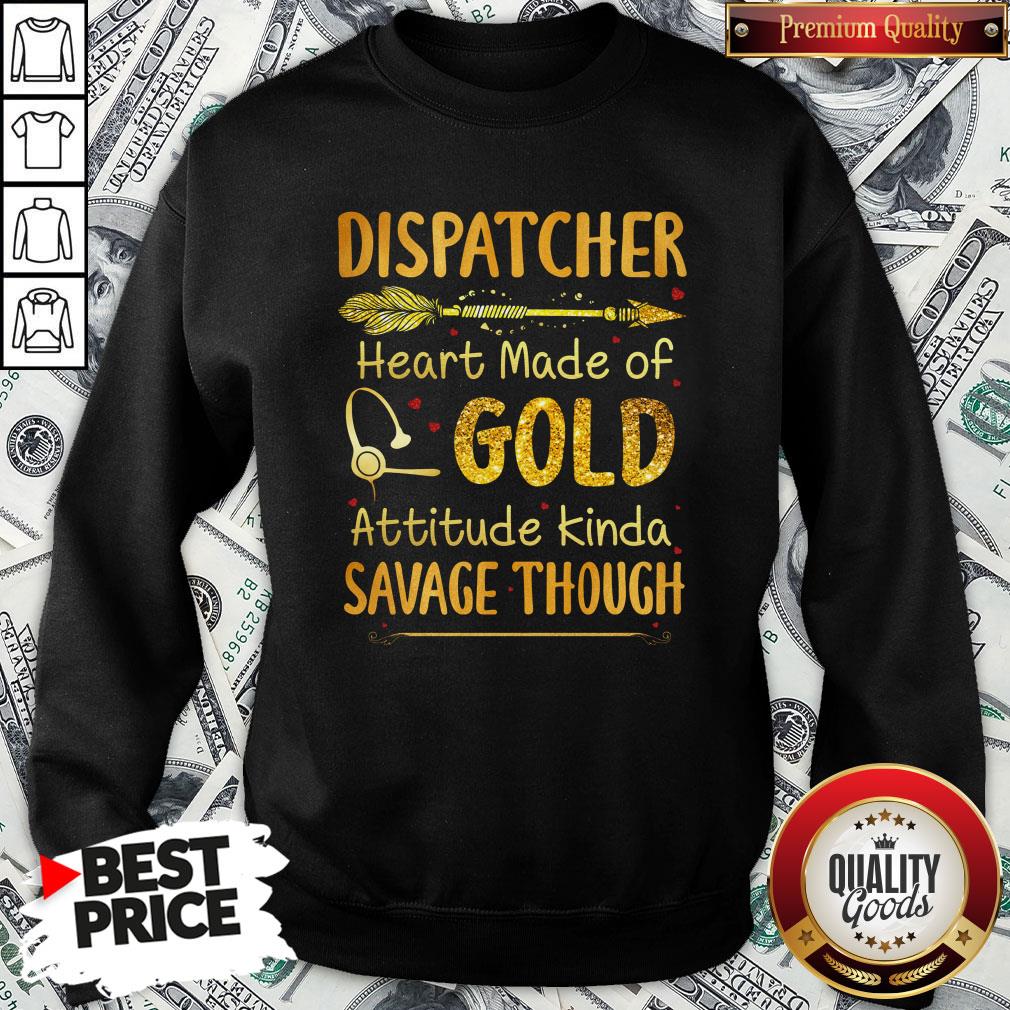 Hot Dispatcher Heart Made Of Gold Attitude Kinda Savage Though Shirt