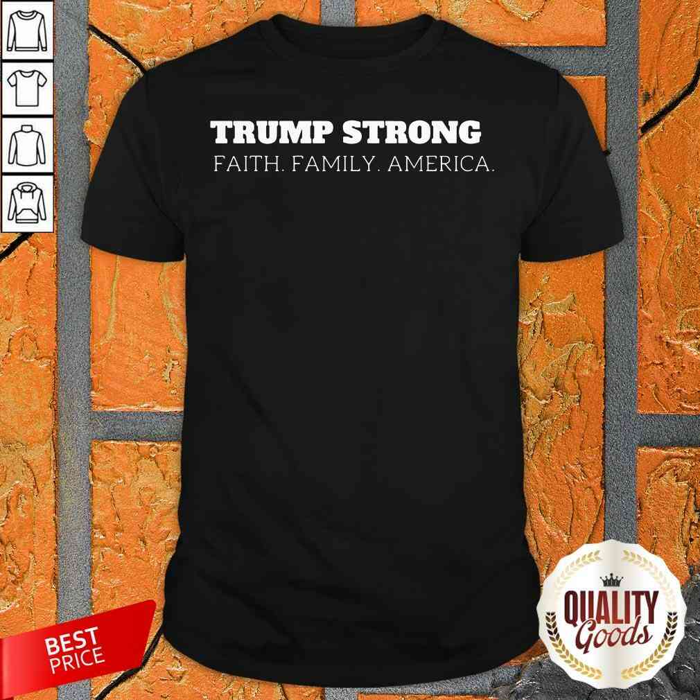 Hot Donald Trump Strong Faith Family America Shirt