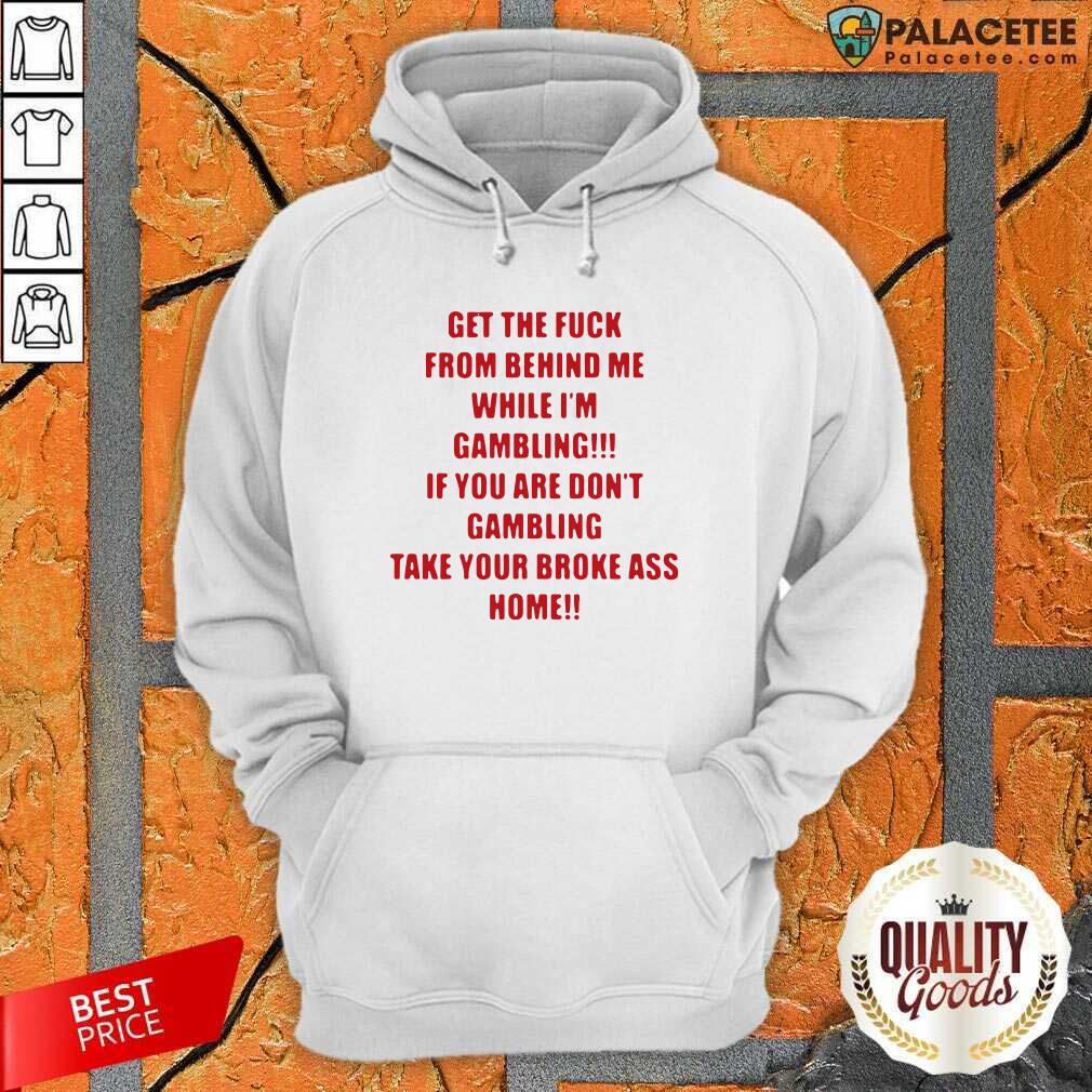 Hot Get The Fuck From Behind Me While I Am Gambling Shirt