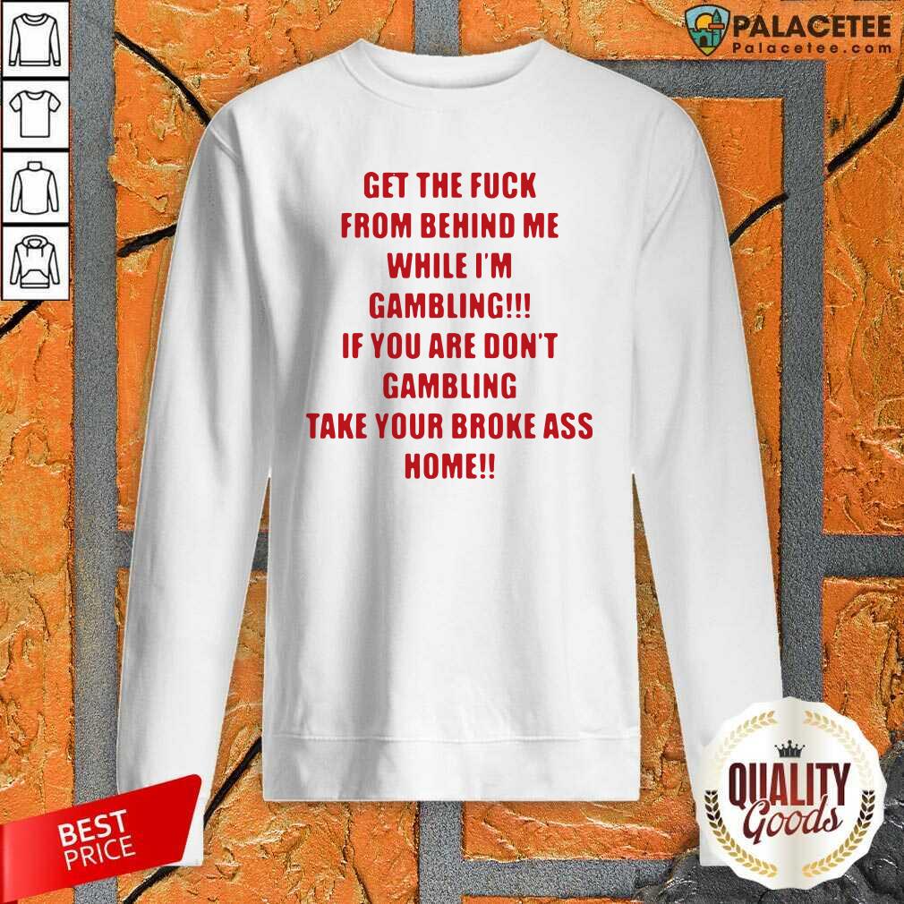 Hot Get The Fuck From Behind Me While I Am Gambling Shirt