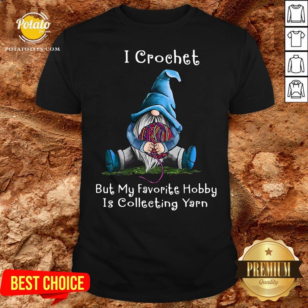 Hot Gnome I Crochet But My Favorite Hobby Is Collecting Yarn Shirt