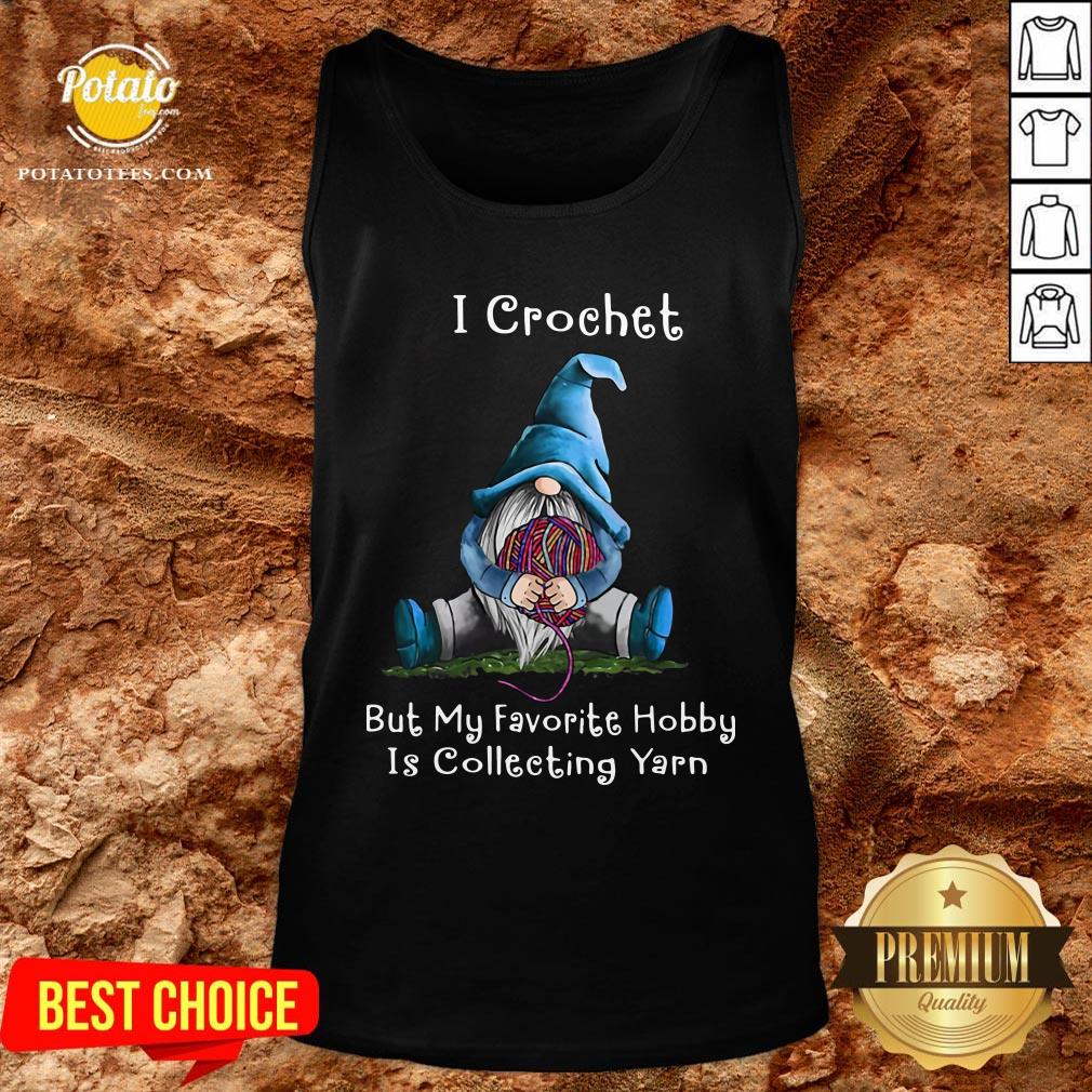 Hot Gnome I Crochet But My Favorite Hobby Is Collecting Yarn Shirt