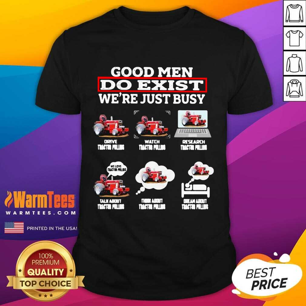 Hot Good Men Do Exist We’re Just Busy Six Things Tractor Pulling Shirt