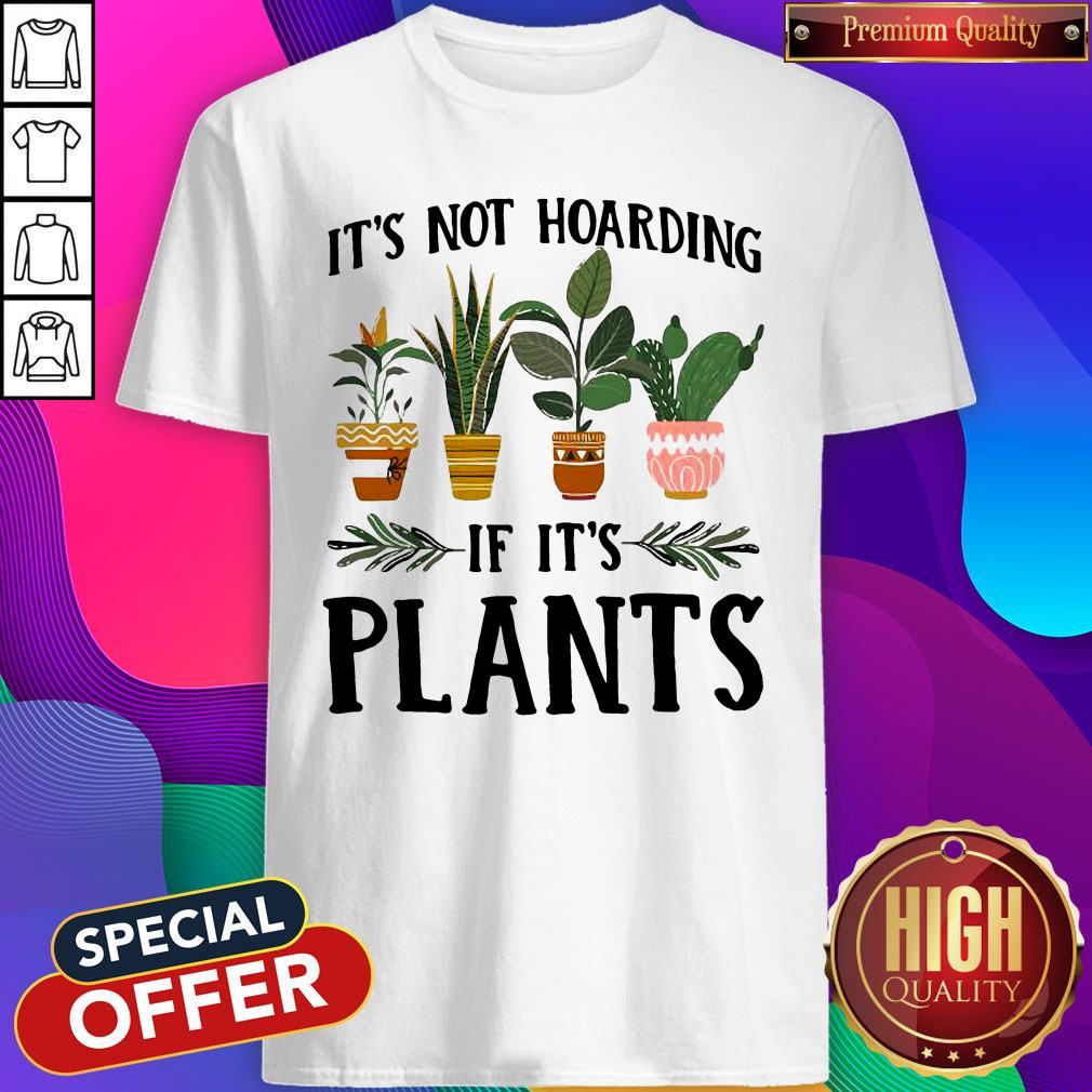 Hot How You Like That It’s Not Hoarding If It’s Plants Shirt