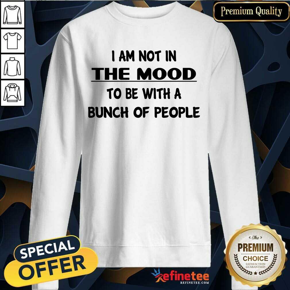 Hot I Am Not In The Mood To Be With A Bunch Of People Shirt