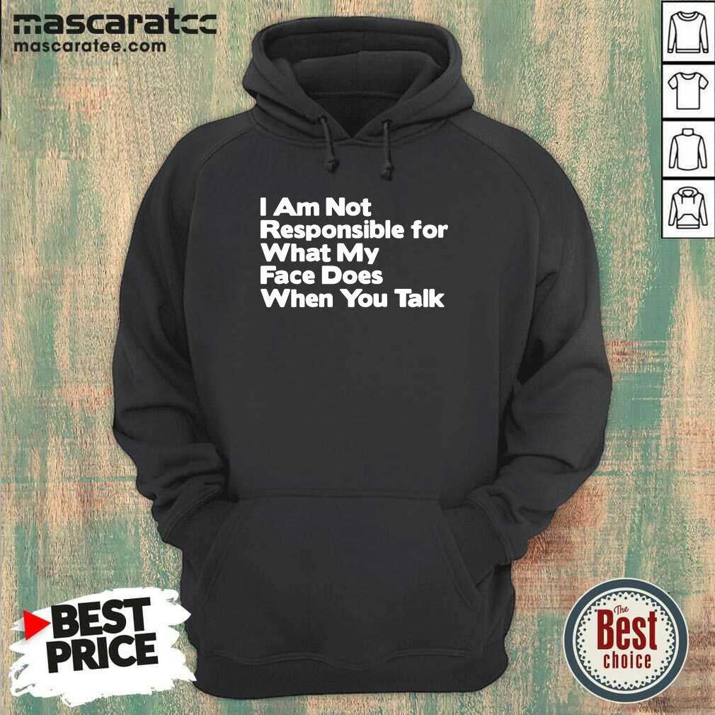 Hot I Am Not Responsible For What My Face Does When You Talk Shirt