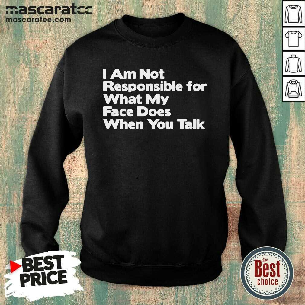 Hot I Am Not Responsible For What My Face Does When You Talk Shirt