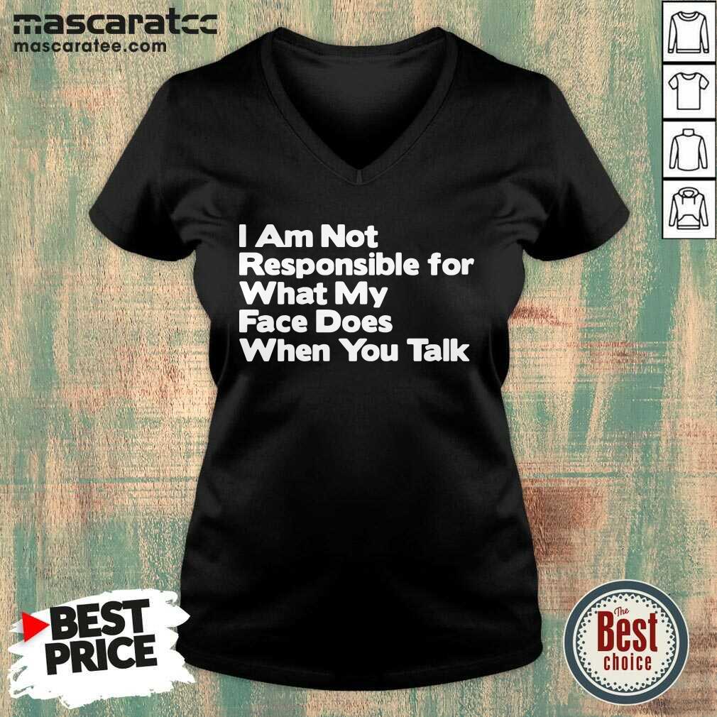 Hot I Am Not Responsible For What My Face Does When You Talk Shirt