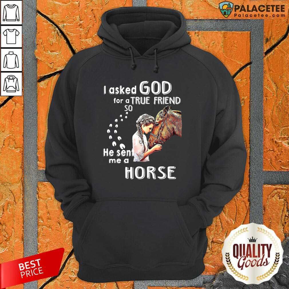 Hot I Asked God For A True Friend So He Sent Me A Horse Shirt