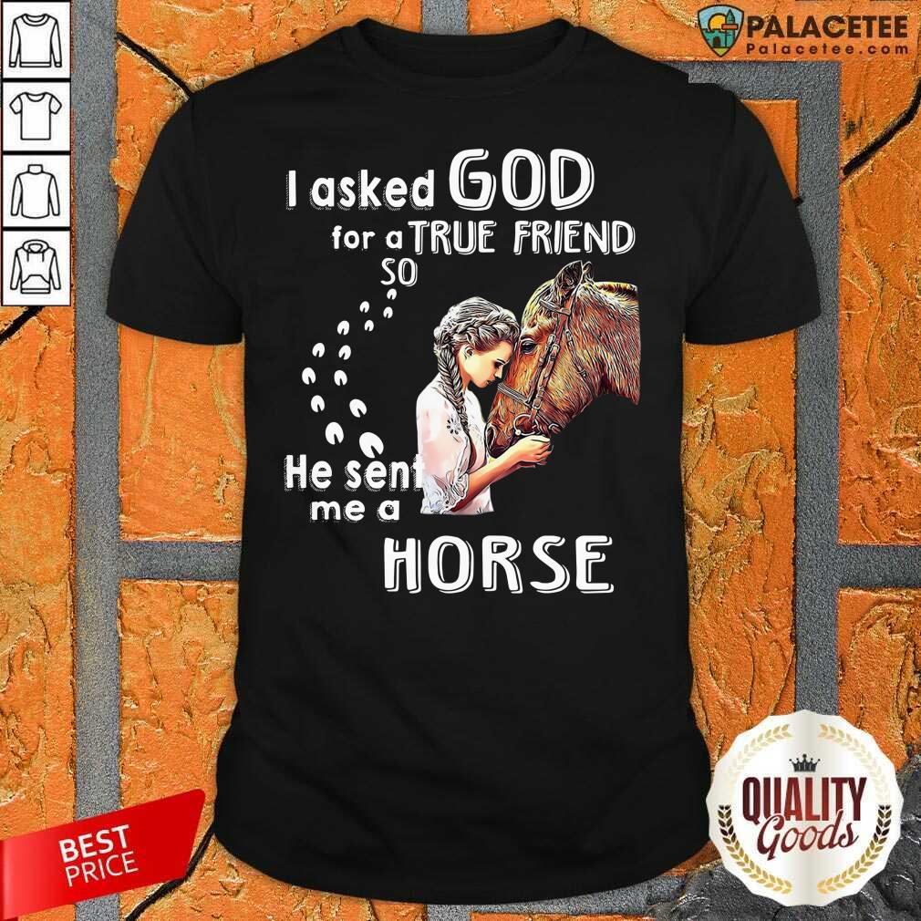 Hot I Asked God For A True Friend So He Sent Me A Horse Shirt